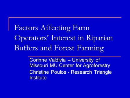 Factors Affecting Farm Operators’ Interest in Riparian Buffers and Forest Farming Corinne Valdivia – University of Missouri MU Center for Agroforestry.