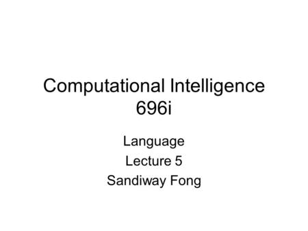 Computational Intelligence 696i Language Lecture 5 Sandiway Fong.