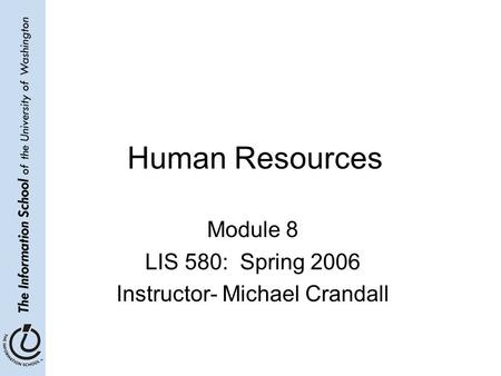 Human Resources Module 8 LIS 580: Spring 2006 Instructor- Michael Crandall.