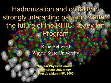 1 Hadronization and chirality in strongly interacting partonic matter: the future of the RHIC Heavy Ion Program Rene Bellwied Wayne State University Nuclear.