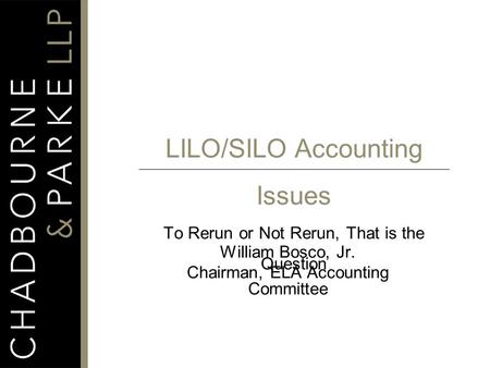 LILO/SILO Accounting Issues To Rerun or Not Rerun, That is the Question William Bosco, Jr. Chairman, ELA Accounting Committee.