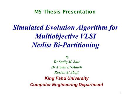 1 Simulated Evolution Algorithm for Multiobjective VLSI Netlist Bi-Partitioning By Dr Sadiq M. Sait Dr Aiman El-Maleh Raslan Al Abaji King Fahd University.