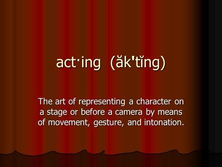 Act·ing (ăk'tĭng) The art of representing a character on a stage or before a camera by means of movement, gesture, and intonation.