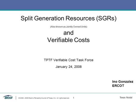 Texas Nodal © 2005 - 2006 Electric Reliability Council of Texas, Inc. All rights reserved. 1 Split Generation Resources (SGRs) (Also known as Jointly Owned.