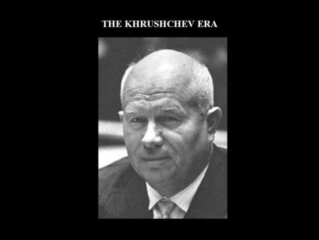 THE KHRUSHCHEV ERA. SUCCESSION AFTER STALIN  No clear successor  Collective leadership: Malenkov, Molotov, Beria  Eventually, NIKITA KRUSHCHEV would.