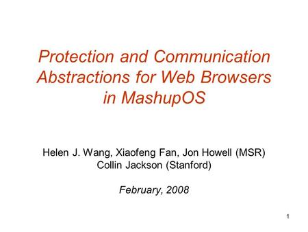 Protection and Communication Abstractions for Web Browsers in MashupOS Helen J. Wang, Xiaofeng Fan, Jon Howell (MSR) Collin Jackson (Stanford) February,