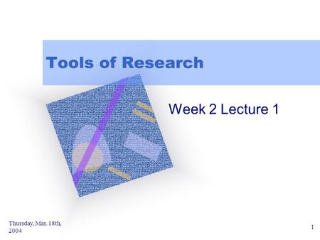 Thursday, Mar. 18th, 2004 1 Tools of Research Week 2 Lecture 1.