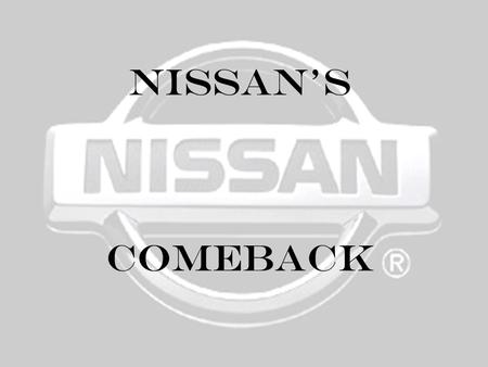 Nissan's Comeback. 17 billion in debt. Unchanged vehicle designs since late 1980’s. Brand equity was deteriorating. Nissan Before 1999…..