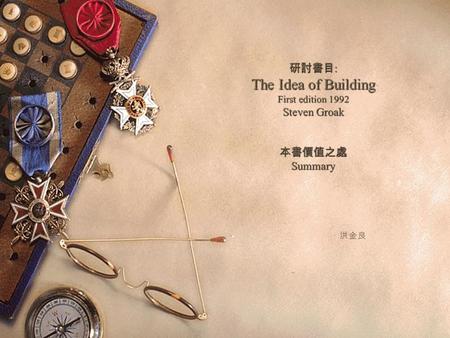 研討書目 : The Idea of Building First edition 1992 Steven Groak 本書價值之處 Summary 洪金良.