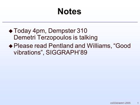 1cs533d-term1-2005 Notes  Today 4pm, Dempster 310 Demetri Terzopoulos is talking  Please read Pentland and Williams, “Good vibrations”, SIGGRAPH’89.