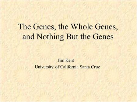 The Genes, the Whole Genes, and Nothing But the Genes Jim Kent University of California Santa Cruz.