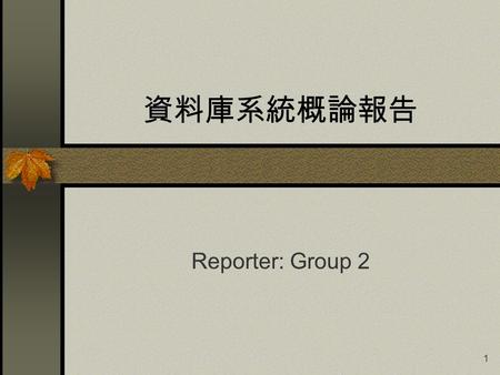 1 資料庫系統概論報告 Reporter: Group 2. 2 資料庫系統概論報告 Reporter: Group 2 Members: 莊俊立 張秉鈞 蒲振新 張薳仁 陳志帆 林鵬飛 葛開雲 董永忠.