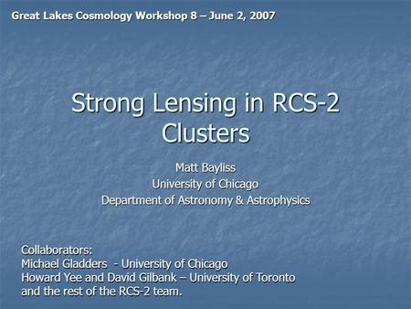 Strong Lensing in RCS-2 Clusters Matt Bayliss University of Chicago Department of Astronomy & Astrophysics Great Lakes Cosmology Workshop 8 – June 2, 2007.