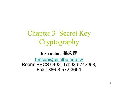 1 Chapter 3 Secret Key Cryptography Instructor: 孫宏民  Room: EECS 6402, Tel:03-5742968, Fax : 886-3-572-3694.