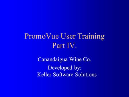 PromoVue User Training Part IV. Canandaigua Wine Co. Developed by: Keller Software Solutions.