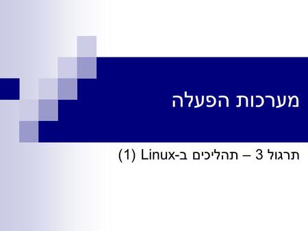 מערכות הפעלה תרגול 3 – תהליכים ב-Linux (1). מערכות הפעלה - תרגול 32 (c) ארז חדד 2003 תוכן התרגול מבוא לתהליכים ב-Linux API לעבודה עם תהליכים מבוא לניהול.