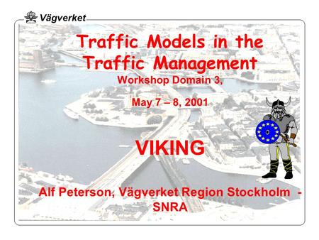 Traffic Models in the Traffic Management Workshop Domain 3, May 7 – 8, 2001 VIKING Alf Peterson, Vägverket Region Stockholm - SNRA.