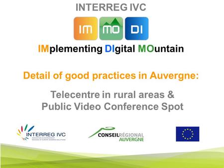 INTERREG IVC IMplementing DIgital MOuntain Detail of good practices in Auvergne: Telecentre in rural areas & Public Video Conference Spot.