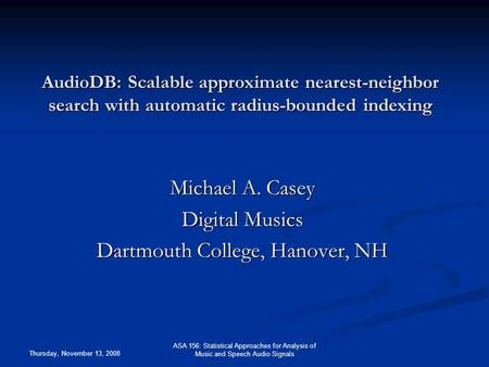 Thursday, November 13, 2008 ASA 156: Statistical Approaches for Analysis of Music and Speech Audio Signals AudioDB: Scalable approximate nearest-neighbor.