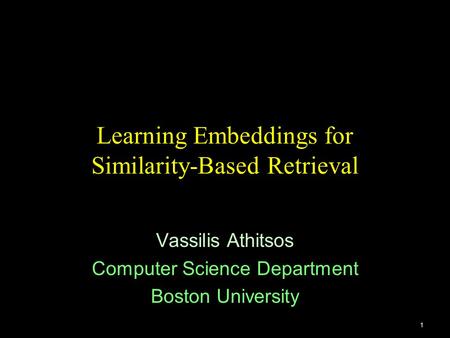 1 Learning Embeddings for Similarity-Based Retrieval Vassilis Athitsos Computer Science Department Boston University.