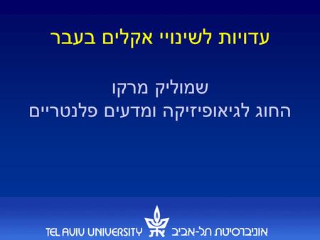 עדויות לשינויי אקלים בעבר שמוליק מרקו החוג לגיאופיזיקה ומדעים פלנטריים.