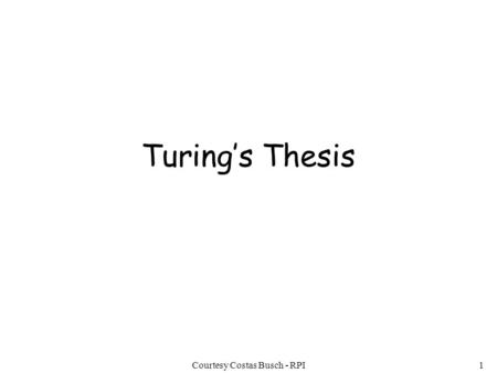 Courtesy Costas Busch - RPI1 Turing’s Thesis. Courtesy Costas Busch - RPI2 Turing’s thesis: Any computation carried out by mechanical means can be performed.