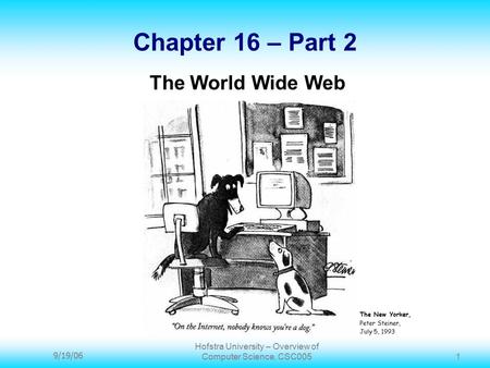 9/19/06 Hofstra University – Overview of Computer Science, CSC005 1 Chapter 16 – Part 2 The World Wide Web The New Yorker, Peter Steiner, July 5, 1993.