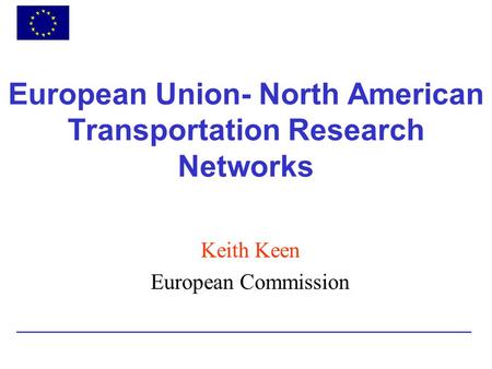 European Union- North American Transportation Research Networks Keith Keen European Commission.