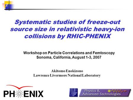 1 Systematic studies of freeze-out source size in relativistic heavy-ion collisions by RHIC-PHENIX Akitomo Enokizono Lawrence Livermore National Laboratory.