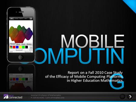 Assistant Professor of Mathematics P: 325.513.4242 / Report on a Fall 2010 Case Study of the Efficacy of Mobile Computing Platforms.