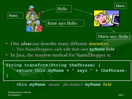 Fundamentals of Software Development 1Slide 1 One class can describe many different instancesOne class can describe many different instances –Two NameDroppers,