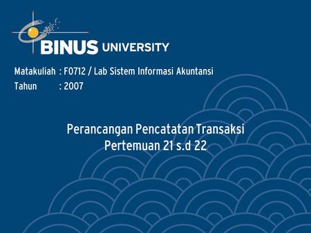 Perancangan Pencatatan Transaksi Pertemuan 21 s.d 22 Matakuliah: F0712 / Lab Sistem Informasi Akuntansi Tahun: 2007.