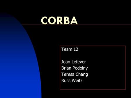 CORBA Team 12 Jean Lefever Brian Podolny Teresa Chang Russ Weitz.