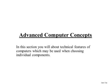 James Tam Advanced Computer Concepts In this section you will about technical features of computers which may be used when choosing individual components.