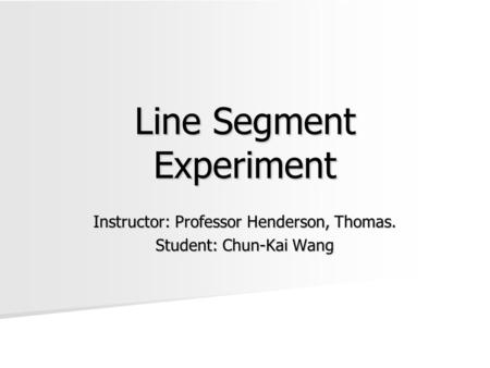 Line Segment Experiment Instructor: Professor Henderson, Thomas. Student: Chun-Kai Wang.