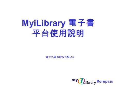 MyiLibrary 電子書 平台使用說明 鑫士代圖書股份有限公司 Kompass. HELP … MyiLibrary主要功能 登入 工具個人化工具常見問題瀏覽檢索 書架上的書 新書上架 快速檢索 內文檢索 進階檢索 複製 / 貼上 / 列印 線上字典 書籤 檢索歷史 筆記本.