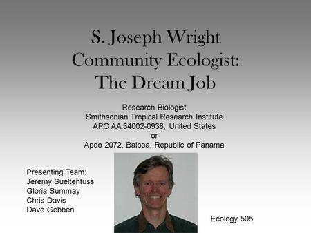 S. Joseph Wright Community Ecologist: The Dream Job Research Biologist Smithsonian Tropical Research Institute APO AA 34002-0938, United States or Apdo.