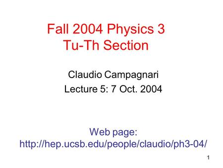 1 Fall 2004 Physics 3 Tu-Th Section Claudio Campagnari Lecture 5: 7 Oct. 2004 Web page: