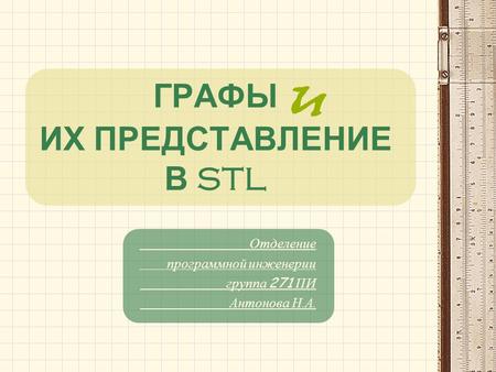 ГРАФЫ ИХ ПРЕДСТАВЛЕНИЕ В STL u Отделение программной инженерии группа 271 ПИ Антонова Н. А.