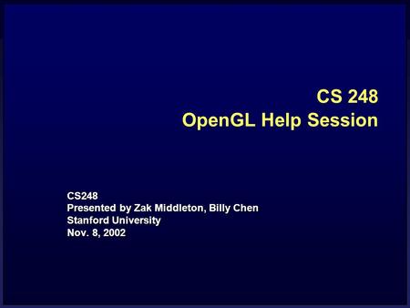 CS 248 OpenGL Help Session CS248 Presented by Zak Middleton, Billy Chen Stanford University Nov. 8, 2002.