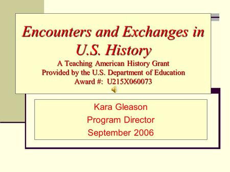 Encounters and Exchanges in U.S. History A Teaching American History Grant Provided by the U.S. Department of Education Award #: U215X060073 Kara Gleason.