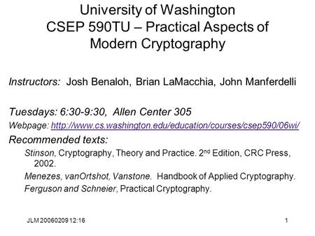 JLM 20060209 12:161 University of Washington CSEP 590TU – Practical Aspects of Modern Cryptography Instructors: Josh Benaloh, Brian LaMacchia, John Manferdelli.