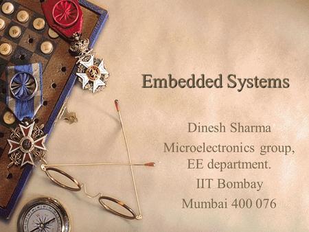 Embedded Systems Dinesh Sharma Microelectronics group, EE department. IIT Bombay Mumbai 400 076.