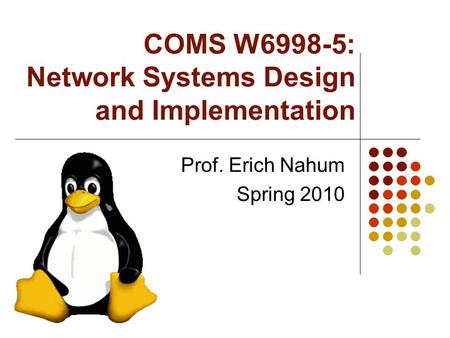 COMS W6998-5: Network Systems Design and Implementation Prof. Erich Nahum Spring 2010.