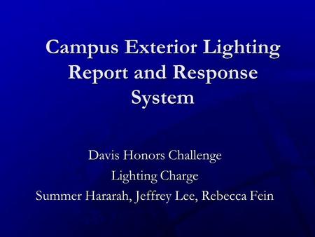 Campus Exterior Lighting Report and Response System Davis Honors Challenge Lighting Charge Summer Hararah, Jeffrey Lee, Rebecca Fein.