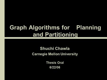 Graph Algorithms for Planning and Partitioning Shuchi Chawla Carnegie Mellon University Thesis Oral 6/22/06.