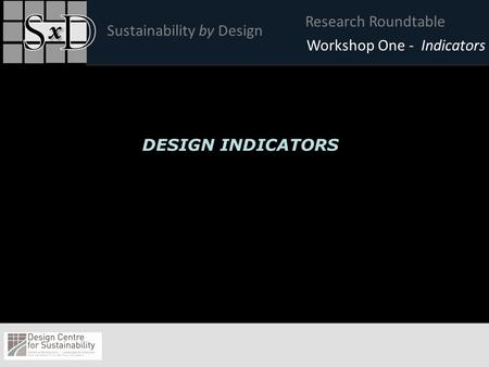 Research Roundtable Sustainability by Design Click to edit Master title style Workshop One - Indicators DESIGN INDICATORS.