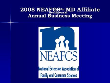 Jennifer Bentlejewski 2008 NEAFCS - MD Affiliate Annual Business Meeting.