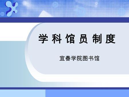 学 科 馆 员 制 度学 科 馆 员 制 度 宜春学院图书馆. 一、学科馆员的概念 学科馆员是一舶来品，目前我国还没有统一的名称， 但大多数人称之为 “ 学科馆员 ” ，如清华大学等；也 有的称之为 “ 联络馆员 ” ， “ 学科参考馆员 ” 、 “ 学科专 家馆员 ” 、 “ 图情教授 ” 等。