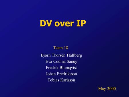 DV over IP Björn Thorsén Hallberg Eva Codina Sanuy Fredrik Blomqvist Johan Fredriksson Tobias Karlsson Team 18 May 2000.